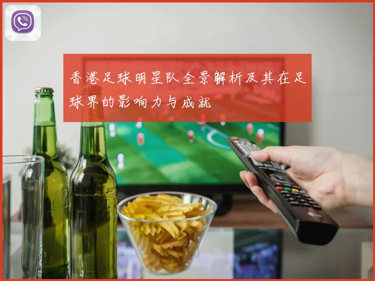 香港足球明星队全景解析及其在足球界的影响力与成就