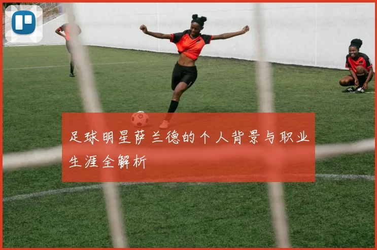 足球明星萨兰德的个人背景与职业生涯全解析