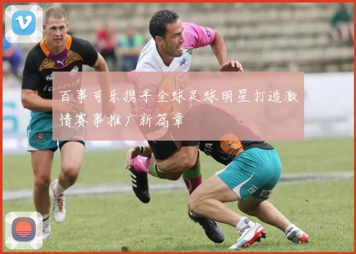 百事可乐携手全球足球明星打造激情赛事推广新篇章