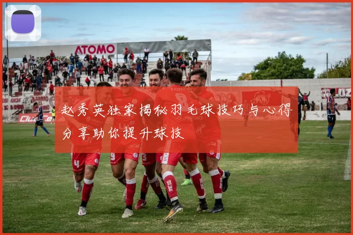 赵秀英独家揭秘羽毛球技巧与心得分享助你提升球技