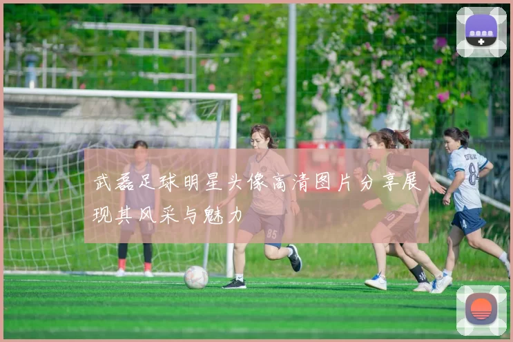 武磊足球明星头像高清图片分享展现其风采与魅力