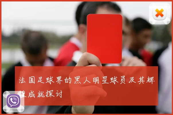 法国足球界的黑人明星球员及其辉煌成就探讨