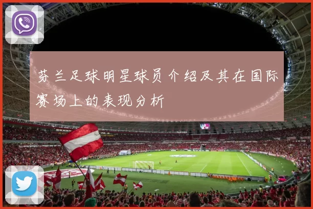 芬兰足球明星球员介绍及其在国际赛场上的表现分析