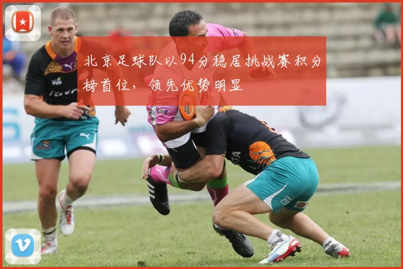 北京足球队以94分稳居挑战赛积分榜首位，领先优势明显