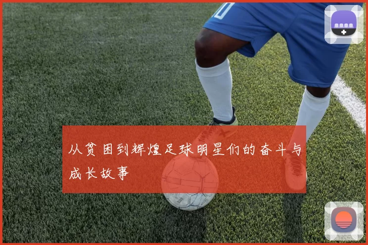从贫困到辉煌足球明星们的奋斗与成长故事