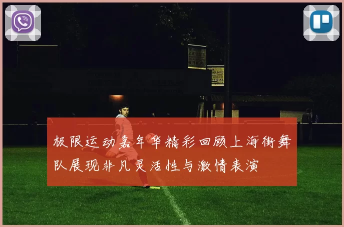 极限运动嘉年华精彩回顾上海街舞队展现非凡灵活性与激情表演