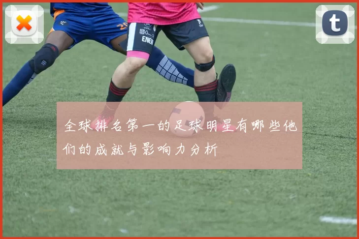全球排名第一的足球明星有哪些他们的成就与影响力分析