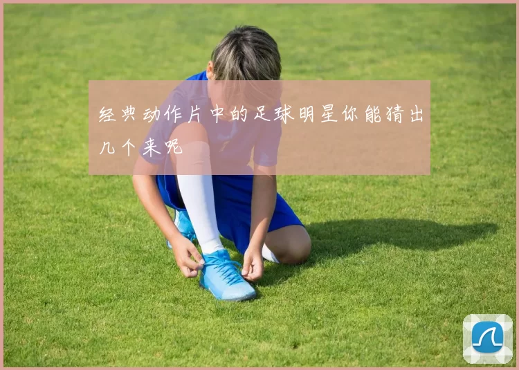 经典动作片中的足球明星你能猜出几个来呢