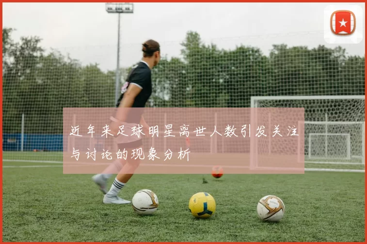 近年来足球明星离世人数引发关注与讨论的现象分析
