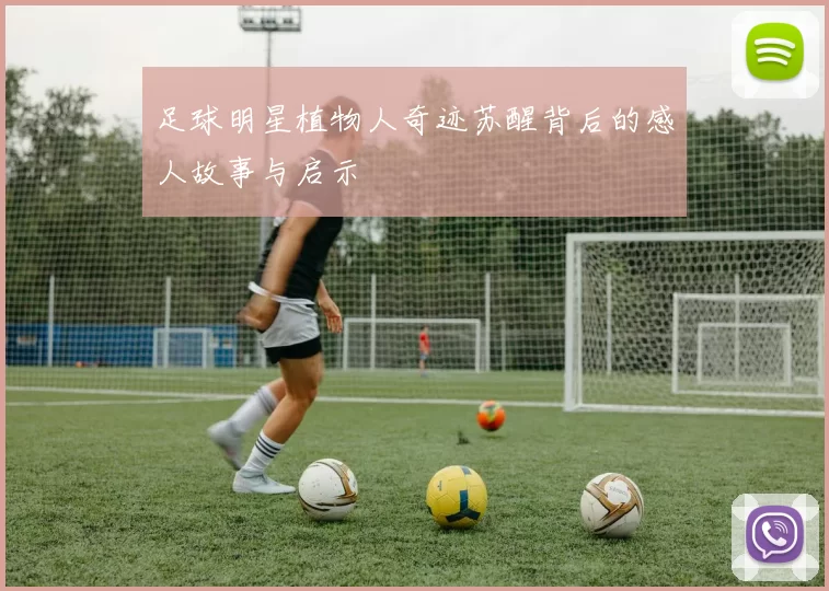 足球明星植物人奇迹苏醒背后的感人故事与启示