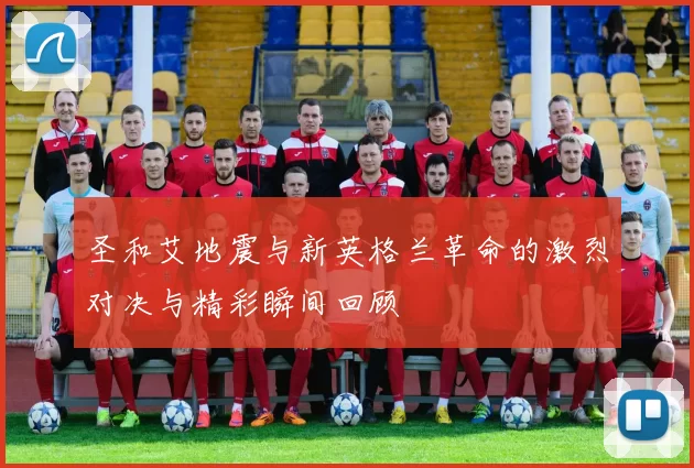 圣和艾地震与新英格兰革命的激烈对决与精彩瞬间回顾