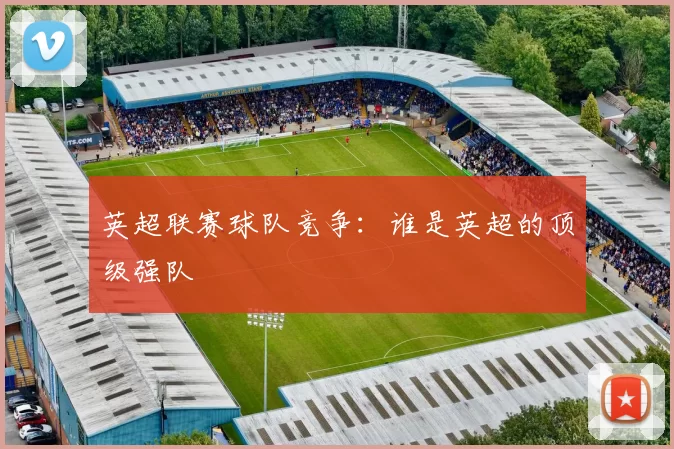 英超联赛球队竞争：谁是英超的顶级强队